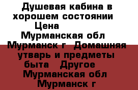 Душевая кабина в хорошем состоянии › Цена ­ 10 000 - Мурманская обл., Мурманск г. Домашняя утварь и предметы быта » Другое   . Мурманская обл.,Мурманск г.